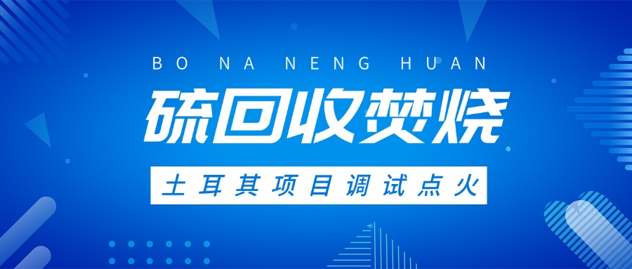 土耳其硫回收焚燒系統(tǒng)調(diào)試點火，高效環(huán)保方案獲國際認可